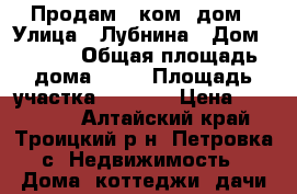Продам 3-ком. дом › Улица ­ Лубнина › Дом ­ 27/1 › Общая площадь дома ­ 63 › Площадь участка ­ 1 100 › Цена ­ 650 000 - Алтайский край, Троицкий р-н, Петровка с. Недвижимость » Дома, коттеджи, дачи продажа   